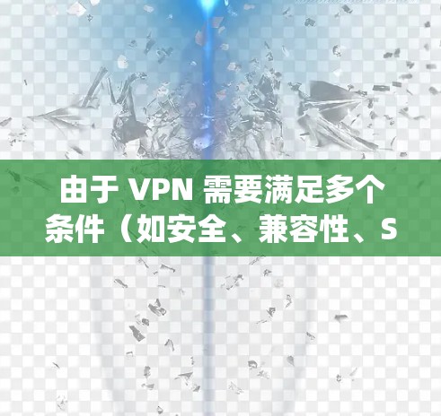 由于 VPN 需要满足多个条件(如安全、兼容性、Speed 等)用户在选择 VPN 工具时,需要确保工具具备以下特点 由于 VPN 需要满足多个条件(如安全、兼容性、Speed 等)用户在选择 VPN 工具时,需要确保工具具备以下特点