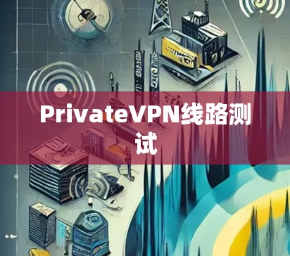 PrivateVPN线路测试 PrivateVPN线路测试