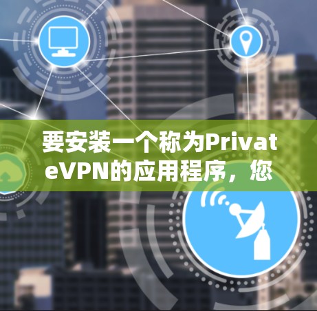 要安装一个称为PrivateVPN的应用程序,您可以按照以下步骤进行操作 要安装一个称为PrivateVPN的应用程序,您可以按照以下步骤进行操作