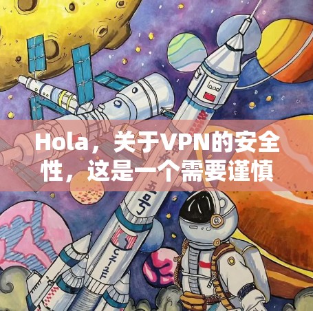 Hola,关于VPN的安全性,这是一个需要谨慎考虑的问题,具体情况取决于你选择的VPN服务是否符合你的安全要求 Hola,关于VPN的安全性,这是一个需要谨慎考虑的问题,具体情况取决于你选择的VPN服务是否符合你的安全要求