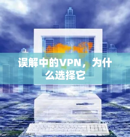 误解中的VPN,为什么选择它 误解中的VPN,为什么选择它
