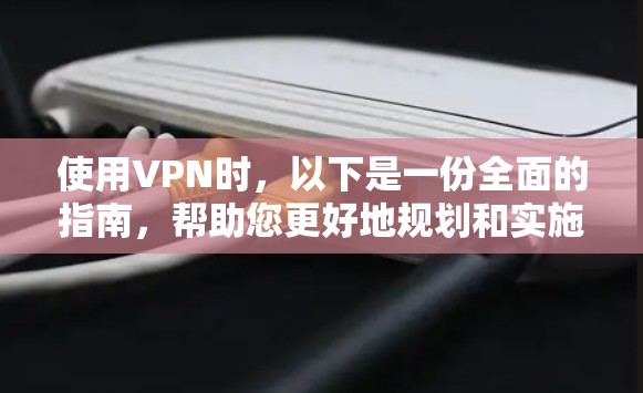 使用VPN时,以下是一份全面的指南,帮助您更好地规划和实施 使用VPN时,以下是一份全面的指南,帮助您更好地规划和实施