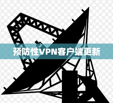 预防性VPN客户端更新 预防性VPN客户端更新