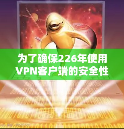 为了确保226年使用VPN客户端的安全性和舒适性,以下是一些推荐的正规VPN应用和网站 为了确保226年使用VPN客户端的安全性和舒适性,以下是一些推荐的正规VPN应用和网站