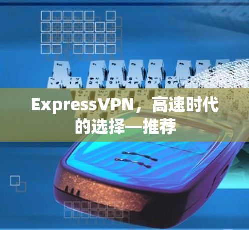 ExpressVPN,高速时代的选择—推荐 ExpressVPN,高速时代的选择—推荐
