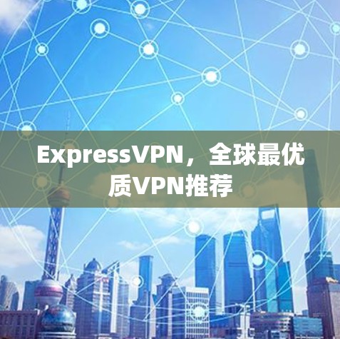 ExpressVPN,全球最优质VPN推荐 ExpressVPN,全球最优质VPN推荐