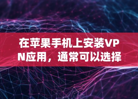 在苹果手机上安装VPN应用,通常可以选择以下几种苹果VPNApp 在苹果手机上安装VPN应用,通常可以选择以下几种苹果VPNApp