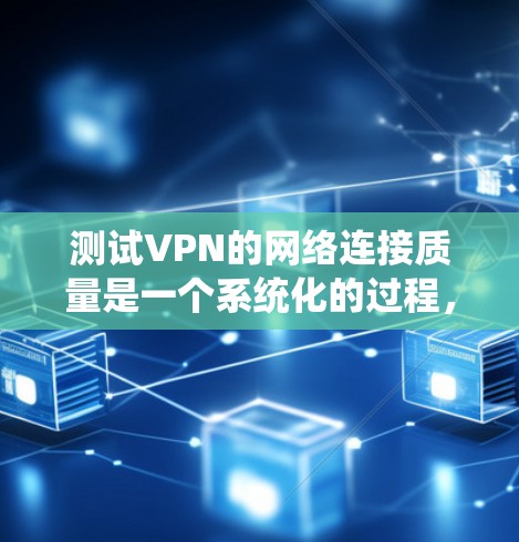 测试VPN的网络连接质量是一个系统化的过程,旨在确保用户能够正常访问目标网站和应用。以下是一个详细的步骤指南,帮助您进行测试 测试VPN的网络连接质量是一个系统化的过程,旨在确保用户能够正常访问目标网站和应用。以下是一个详细的步骤指南,帮助您进行测试