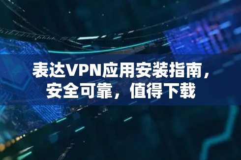 表达VPN应用安装指南,安全可靠,值得下载 表达VPN应用安装指南,安全可靠,值得下载