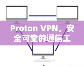 Proton VPN,安全可靠的通信工具,让数据和信任以太网连接更高效 Proton VPN,安全可靠的通信工具,让数据和信任以太网连接更高效