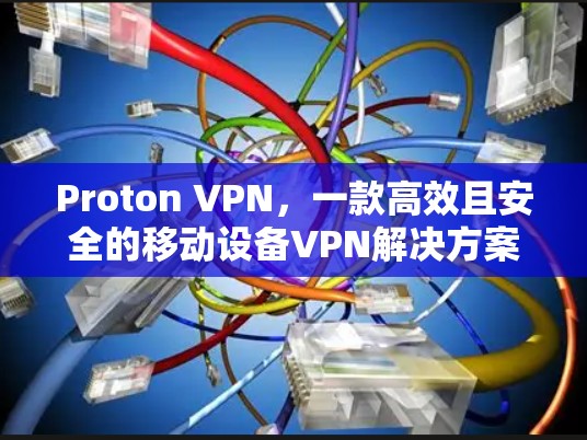 Proton VPN,一款高效且安全的移动设备VPN解决方案 Proton VPN,一款高效且安全的移动设备VPN解决方案