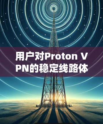 用户对Proton VPN的稳定线路体验提出了多个问题点,包括延迟、连接速度不足、网络状况波动、安全问题以及响应速度。以下是针对这些问题的详细分析 用户对Proton VPN的稳定线路体验提出了多个问题点,包括延迟、连接速度不足、网络状况波动、安全问题以及响应速度。以下是针对这些问题的详细分析
