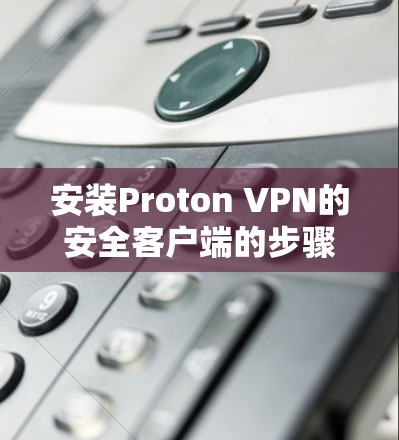 安装Proton VPN的安全客户端的步骤如下 安装Proton VPN的安全客户端的步骤如下