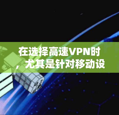 在选择高速VPN时,尤其是针对移动设备的推荐,可以考虑以下几种选项,并根据个人需求进行选择 在选择高速VPN时,尤其是针对移动设备的推荐,可以考虑以下几种选项,并根据个人需求进行选择