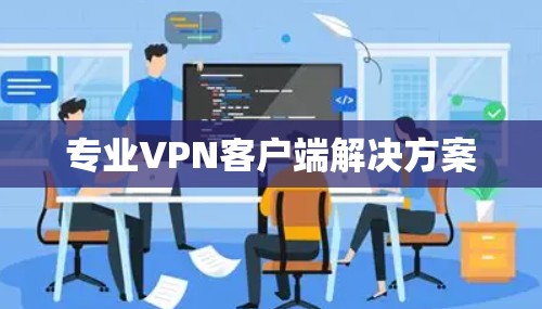 专业VPN客户端解决方案 专业VPN客户端解决方案