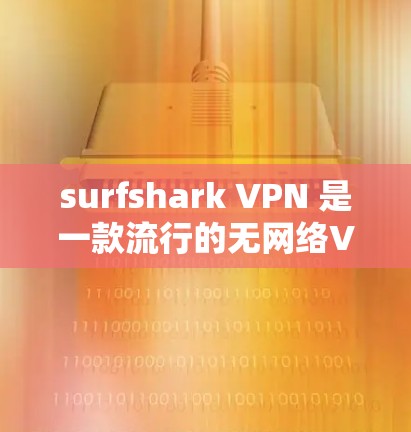 surfshark VPN 是一款流行的无网络VPN服务,用户评价通常反映在以下几个方面 surfshark VPN 是一款流行的无网络VPN服务,用户评价通常反映在以下几个方面