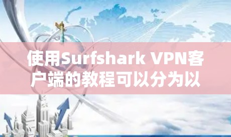 使用Surfshark VPN客户端的教程可以分为以下几个步骤 使用Surfshark VPN客户端的教程可以分为以下几个步骤