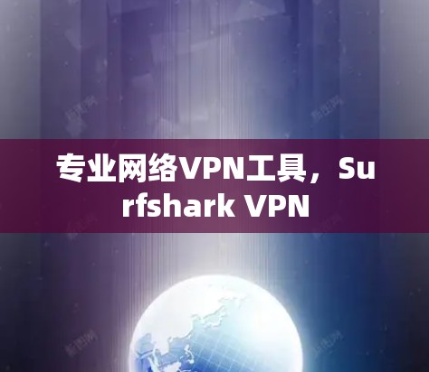 专业网络VPN工具,Surfshark VPN 专业网络VPN工具,Surfshark VPN