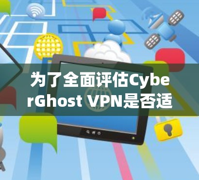 为了全面评估CyberGhost VPN是否适合你的需求,以下是一个结构化的总结,帮助你做出明智的选择 为了全面评估CyberGhost VPN是否适合你的需求,以下是一个结构化的总结,帮助你做出明智的选择