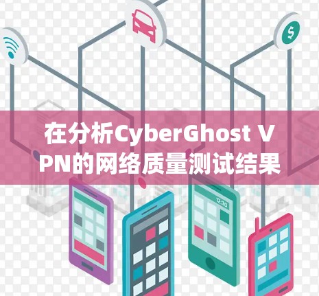在分析CyberGhost VPN的网络质量测试结果后,以下是优化建议 在分析CyberGhost VPN的网络质量测试结果后,以下是优化建议