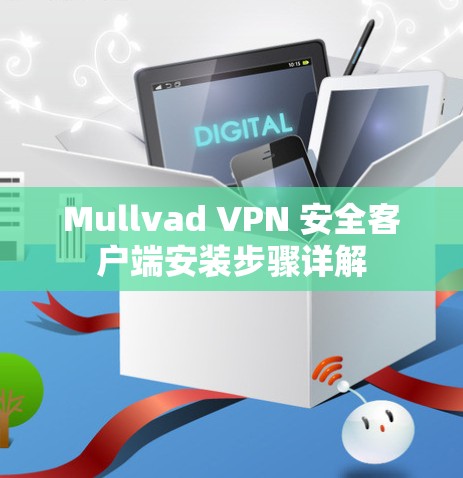 Mullvad VPN 安全客户端安装步骤详解 Mullvad VPN 安全客户端安装步骤详解