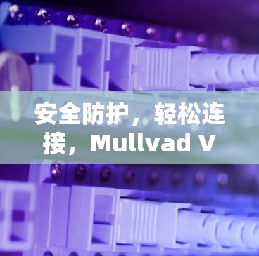 安全防护,轻松连接,Mullvad VPN最新安卓版APP 安全防护,轻松连接,Mullvad VPN最新安卓版APP