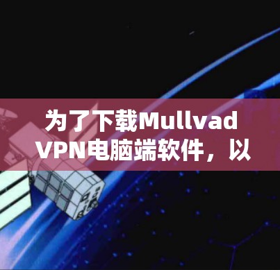 为了下载Mullvad VPN电脑端软件,以下是一步步的解决方案 为了下载Mullvad VPN电脑端软件,以下是一步步的解决方案