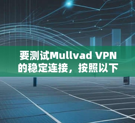 要测试Mullvad VPN的稳定连接,按照以下步骤操作 要测试Mullvad VPN的稳定连接,按照以下步骤操作