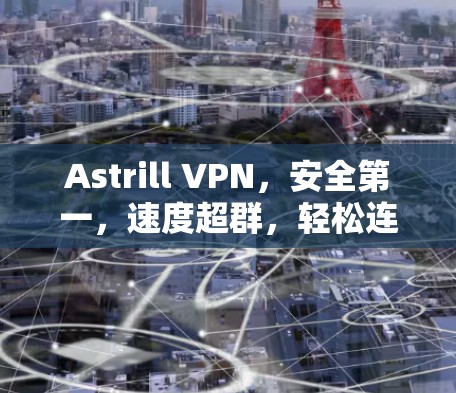 Astrill VPN,安全第一,速度超群,轻松连接 Astrill VPN,安全第一,速度超群,轻松连接