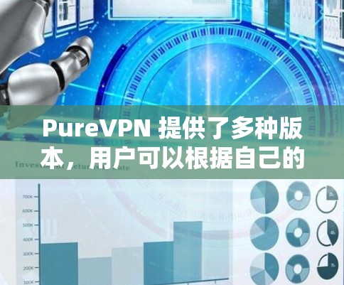 PureVPN 提供了多种版本,用户可以根据自己的需求选择喜欢的版本进行下载。以下是 PureVPN 的热门版本和冷门版本的区别,以及推荐的下载链接 PureVPN 提供了多种版本,用户可以根据自己的需求选择喜欢的版本进行下载。以下是 PureVPN 的热门版本和冷门版本的区别,以及推荐的下载链接