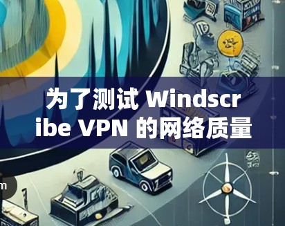 为了测试 Windscribe VPN 的网络质量,您可以按照以下步骤进行 为了测试 Windscribe VPN 的网络质量,您可以按照以下步骤进行