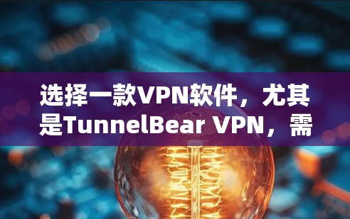 选择一款VPN软件,尤其是TunnelBear VPN,需要综合考虑多个因素,包括加密技术、安全性、多端支持、用户体验、价格等。以下是一些关键点和推荐,帮助你做出选择 选择一款VPN软件,尤其是TunnelBear VPN,需要综合考虑多个因素,包括加密技术、安全性、多端支持、用户体验、价格等。以下是一些关键点和推荐,帮助你做出选择