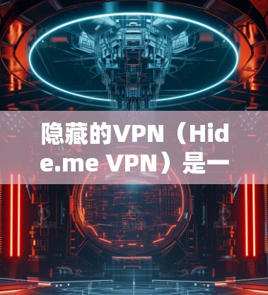 隐藏的VPN(Hide.me VPN)是一种提供 avatars 隐藏体验的VPN工具,适合在需要隐私保护的情况下使用。以下是综合考虑后的使用建议 隐藏的VPN(Hide.me VPN)是一种提供 avatars 隐藏体验的VPN工具,适合在需要隐私保护的情况下使用。以下是综合考虑后的使用建议