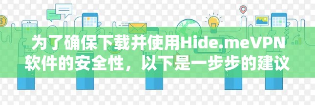 为了确保下载并使用Hide.meVPN软件的安全性,以下是一步步的建议 为了确保下载并使用Hide.meVPN软件的安全性,以下是一步步的建议