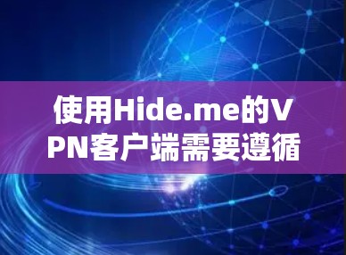 使用Hide.me的VPN客户端需要遵循以下步骤,确保安全和流畅的使用 使用Hide.me的VPN客户端需要遵循以下步骤,确保安全和流畅的使用