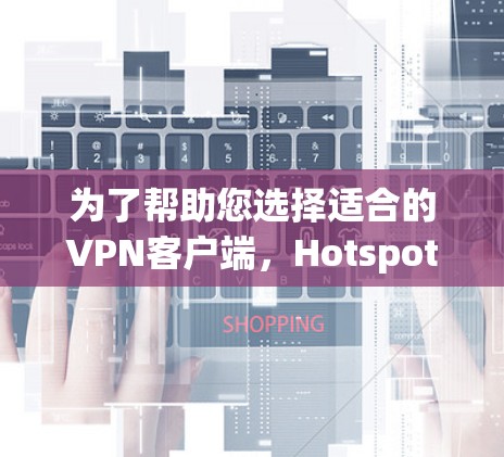 为了帮助您选择适合的VPN客户端,Hotspot Shield是一个非常推荐的选择,适合新手使用。以下是详细的步骤和建议 为了帮助您选择适合的VPN客户端,Hotspot Shield是一个非常推荐的选择,适合新手使用。以下是详细的步骤和建议