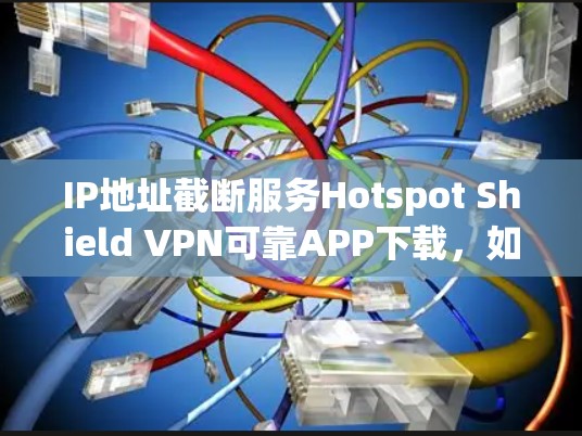IP地址截断服务Hotspot Shield VPN可靠APP下载,如何在快网环境下构建可靠的VPN连接 IP地址截断服务Hotspot Shield VPN可靠APP下载,如何在快网环境下构建可靠的VPN连接