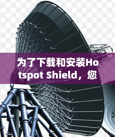 为了下载和安装Hotspot Shield,您可以按照以下步骤进行 为了下载和安装Hotspot Shield,您可以按照以下步骤进行