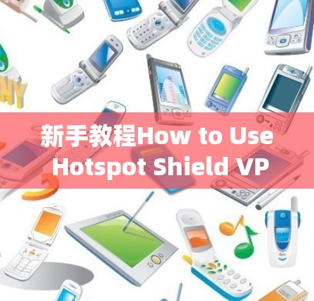 新手教程How to Use Hotspot Shield VPN Client on iPhone Android 新手教程How to Use Hotspot Shield VPN Client on iPhone Android