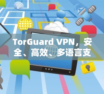 TorGuard VPN,安全、高效、多语言支持,为Web开发者打造安心网络 TorGuard VPN,安全、高效、多语言支持,为Web开发者打造安心网络