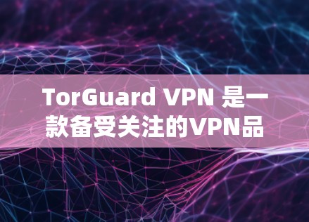 TorGuard VPN 是一款备受关注的VPN品牌,以其独特的设计和强大的安全功能而闻名。以下是关于 TorGuard VPN 的真实测评排行 TorGuard VPN 是一款备受关注的VPN品牌,以其独特的设计和强大的安全功能而闻名。以下是关于 TorGuard VPN 的真实测评排行