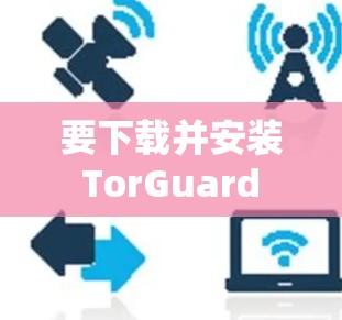 要下载并安装 TorGuard VPN电脑端软件,您可以按照以下步骤操作 要下载并安装 TorGuard VPN电脑端软件,您可以按照以下步骤操作