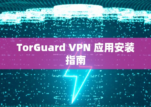 TorGuard VPN 应用安装指南 TorGuard VPN 应用安装指南