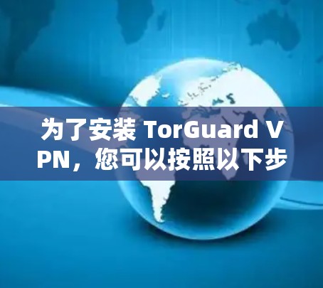 为了安装 TorGuard VPN,您可以按照以下步骤进行 为了安装 TorGuard VPN,您可以按照以下步骤进行