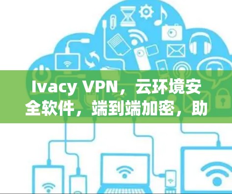 Ivacy VPN,云环境安全软件,端到端加密,助力持续安全 Ivacy VPN,云环境安全软件,端到端加密,助力持续安全