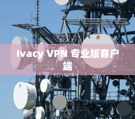 Ivacy VPN 专业版客户端 Ivacy VPN 专业版客户端