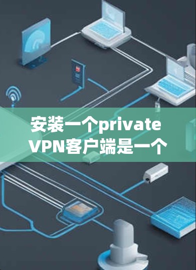 安装一个private VPN客户端是一个安全、私密且可靠的方法,适合在加密环境中保持通信。以下是一个清晰的步骤指南,帮助您成功安装并使用private VPN客户端 安装一个private VPN客户端是一个安全、私密且可靠的方法,适合在加密环境中保持通信。以下是一个清晰的步骤指南,帮助您成功安装并使用private VPN客户端