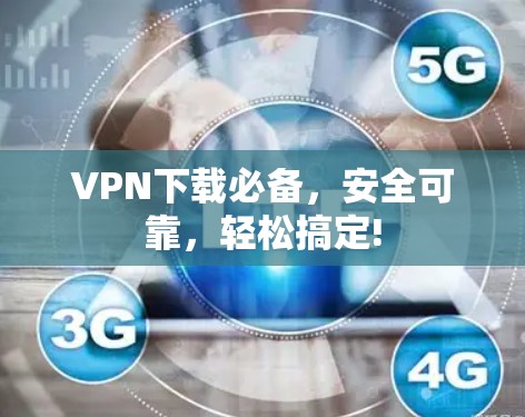 VPN下载必备,安全可靠,轻松搞定! VPN下载必备,安全可靠,轻松搞定!