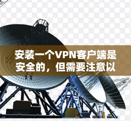 安装一个VPN客户端是安全的,但需要注意以下几点 安装一个VPN客户端是安全的,但需要注意以下几点