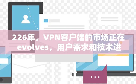 226年,VPN客户端的市场正在 evolves,用户需求和技术进步都在推动这一领域的发展。以下是226年最新VPN客户端排行的分析和推荐 226年,VPN客户端的市场正在 evolves,用户需求和技术进步都在推动这一领域的发展。以下是226年最新VPN客户端排行的分析和推荐